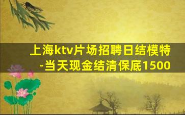 上海ktv片场招聘日结模特-当天现金结清保底1500