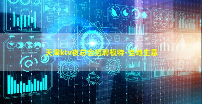 天津ktv夜总会招聘模特-当地生意