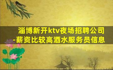 淄博新开ktv夜场招聘公司-薪资比较高酒水服务员信息