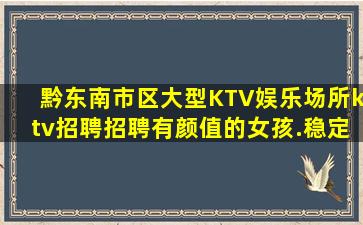 黔东南市区大型KTV娱乐场所ktv招聘招聘有颜值的女孩.稳定